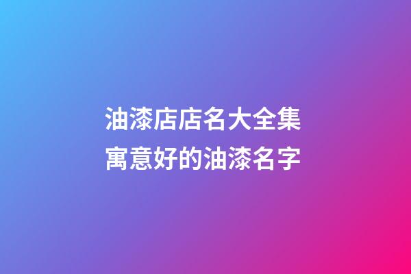 油漆店店名大全集 寓意好的油漆名字-第1張-店鋪起名-玄機(jī)派